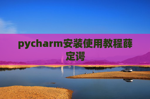 pycharm安装使用教程薛定谔 pycharm安装使用教程薛定谔